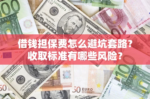 北京借钱担保费怎么避坑套路?收取标准有哪些风险? 北京借钱担保费怎么避坑套路?收取标准有哪些风险?