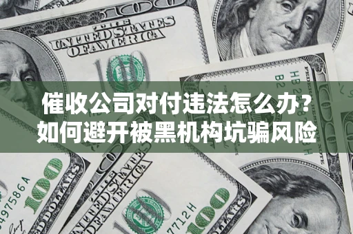 北京催收公司对付违法怎么办？如何避开被黑机构坑骗风险