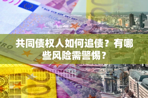 北京共同债权人如何追债？有哪些风险需警惕？
