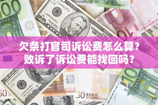 北京欠条打官司诉讼费怎么算？败诉了诉讼费能找回吗？