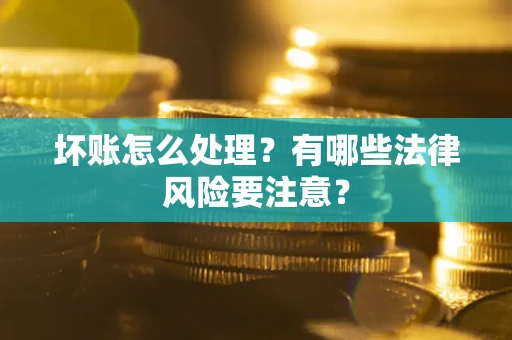北京坏账怎么处理？有哪些法律风险要注意？