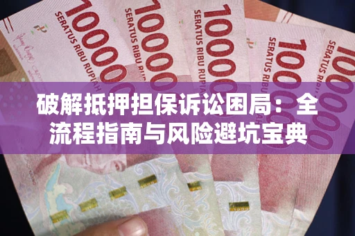 北京破解抵押担保诉讼困局:全流程指南与风险避坑宝典 北京破解抵押担保诉讼困局:全流程指南与风险避坑宝典