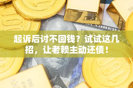 北京起诉后讨不回钱？试试这几招，让老赖主动还债！
