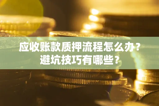 北京应收账款质押流程怎么办？避坑技巧有哪些？