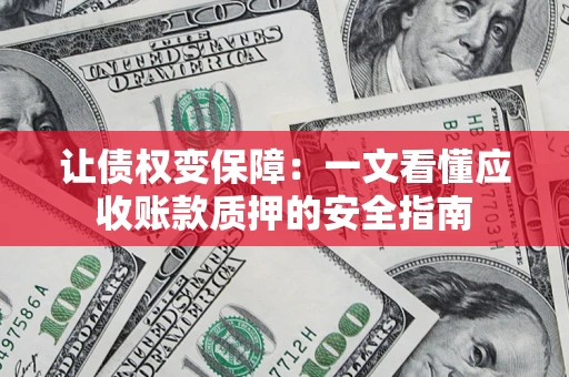 北京让债权变保障：一文看懂应收账款质押的安全指南