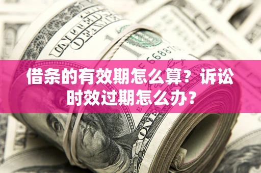 北京借条的有效期怎么算？诉讼时效过期怎么办？