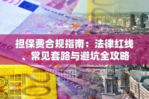 北京担保费合规指南：法律红线、常见套路与避坑全攻略