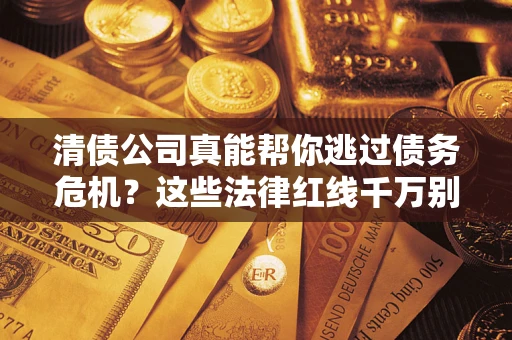 北京清债公司真能帮你逃过债务危机？这些法律红线千万别踩