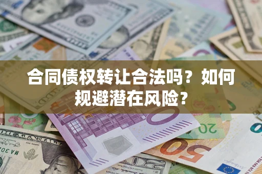北京合同债权转让合法吗?如何规避潜在风险? 北京合同债权转让合法吗?如何规避潜在风险?