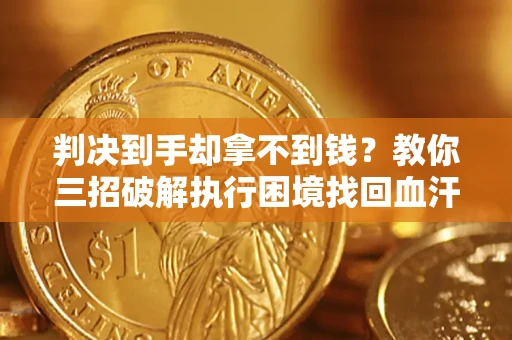 北京判决到手却拿不到钱？教你三招破解执行困境找回血汗钱