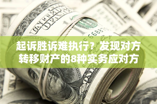 北京起诉胜诉难执行？发现对方转移财产的8种实务应对方案