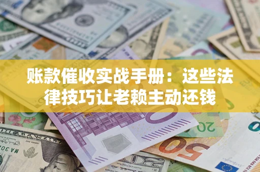 北京账款催收实战手册：这些法律技巧让老赖主动还钱