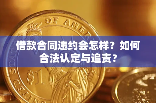 北京借款合同违约会怎样？如何合法认定与追责？