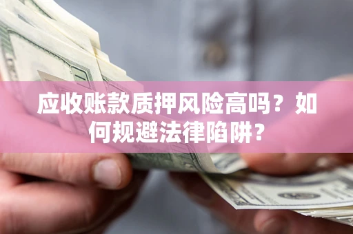 北京应收账款质押风险高吗？如何规避法律陷阱？