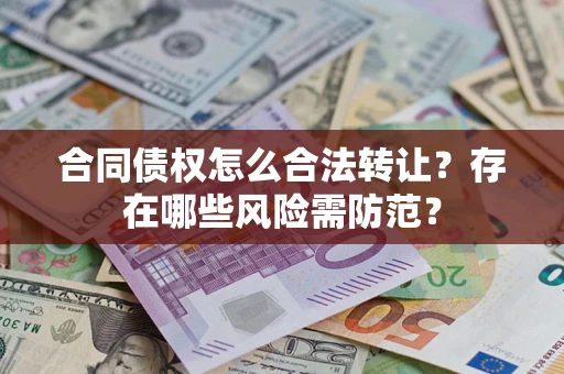 北京合同债权怎么合法转让？存在哪些风险需防范？