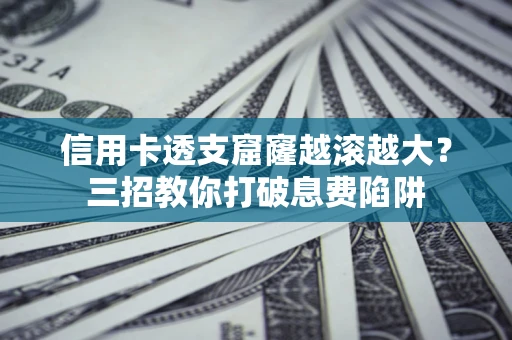 北京信用卡透支窟窿越滚越大？三招教你打破息费陷阱