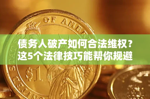 北京债务人破产如何合法维权？这5个法律技巧能帮你规避风险
