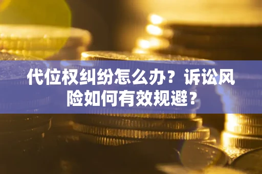 北京代位权纠纷怎么办？诉讼风险如何有效规避？