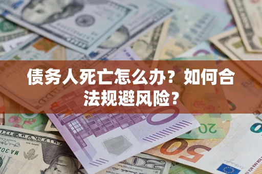 北京债务人死亡怎么办？如何合法规避风险？
