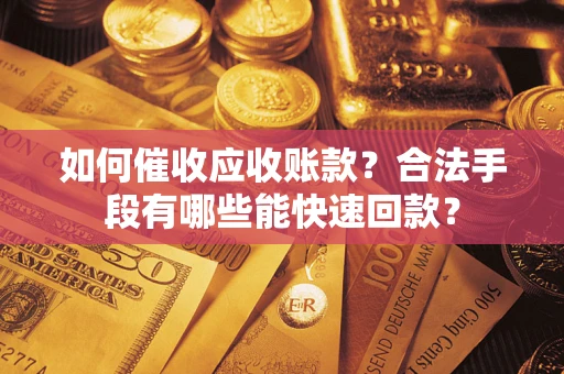 北京如何催收应收账款？合法手段有哪些能快速回款？