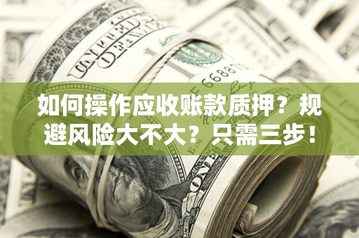 北京如何操作应收账款质押？规避风险大不大？只需三步！