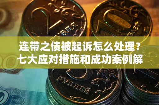 北京连带之债被起诉怎么处理？七大应对措施和成功案例解析