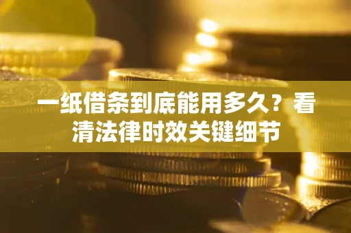 北京一纸借条到底能用多久？看清法律时效关键细节