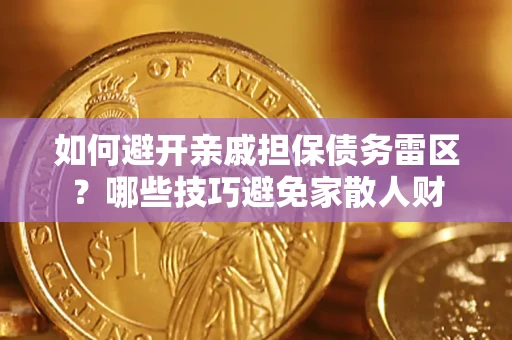北京如何避开亲戚担保债务雷区？哪些技巧避免家散人财