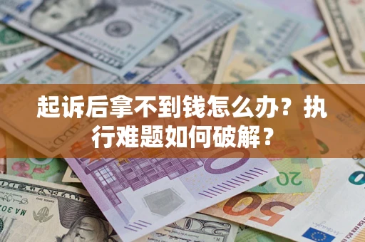 北京起诉后拿不到钱怎么办?执行难题如何破解? 北京起诉后拿不到钱怎么办?执行难题如何破解?