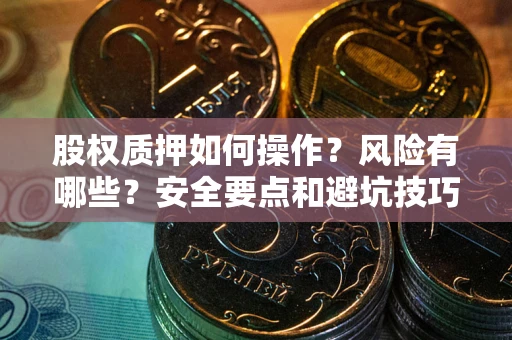 北京股权质押如何操作？风险有哪些？安全要点和避坑技巧？