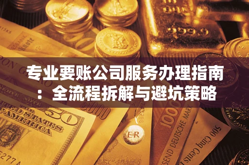 北京专业要账公司服务办理指南：全流程拆解与避坑策略