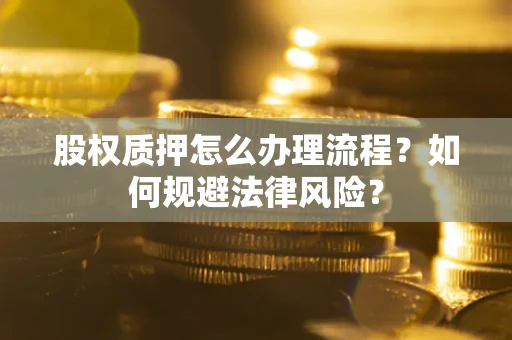 北京股权质押怎么办理流程？如何规避法律风险？