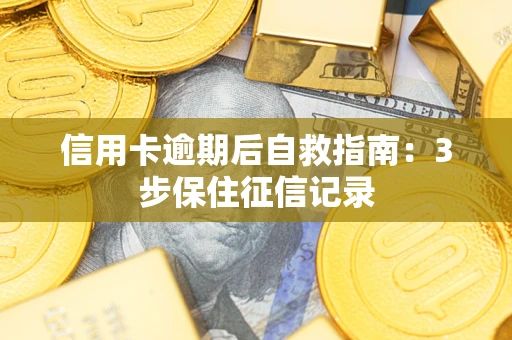 北京信用卡逾期后自救指南：3步保住征信记录