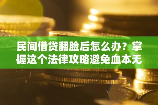 北京民间借贷翻脸后怎么办？掌握这个法律攻略避免血本无归