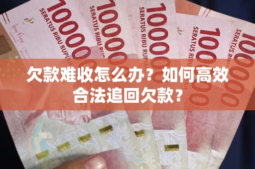 北京欠款难收怎么办？如何高效合法追回欠款？