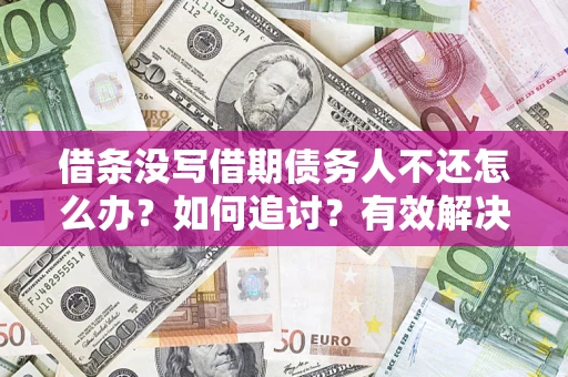 北京借条没写借期债务人不还怎么办？如何追讨？有效解决方案！