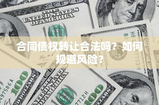 北京合同债权转让合法吗?如何规避风险? 北京合同债权转让合法吗?如何规避风险?