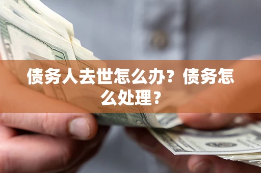 北京债务人去世怎么办？债务怎么处理？
