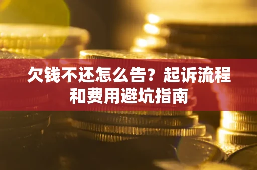 北京欠钱不还怎么告?起诉流程和费用避坑指南 北京欠钱不还怎么告?起诉流程和费用避坑指南