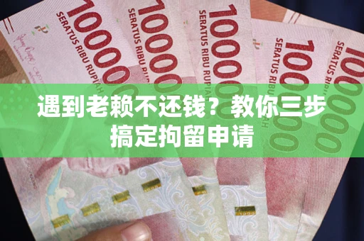 北京遇到老赖不还钱？教你三步搞定拘留申请