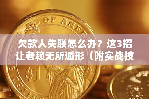 北京欠款人失联怎么办？这3招让老赖无所遁形（附实战技巧）