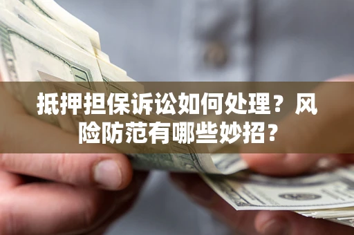 北京抵押担保诉讼如何处理？风险防范有哪些妙招？