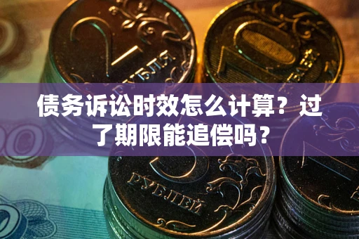 北京债务诉讼时效怎么计算？过了期限能追偿吗？