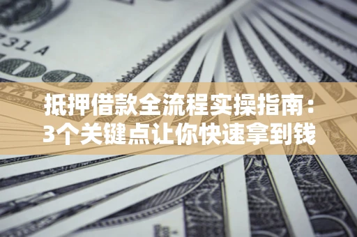 北京抵押借款全流程实操指南：3个关键点让你快速拿到钱
