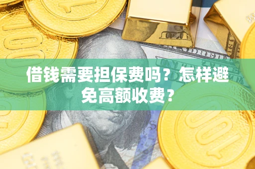 北京借钱需要担保费吗？怎样避免高额收费？