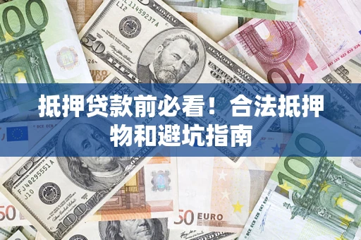 北京抵押贷款前必看！合法抵押物和避坑指南