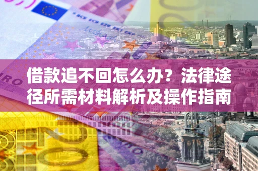 北京借款追不回怎么办?法律途径所需材料解析及操作指南 北京借款追不回怎么办?法律途径所需材料解析及操作指南
