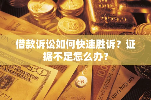 北京借款诉讼如何快速胜诉？证据不足怎么办？