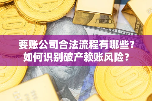 北京要账公司合法流程有哪些？如何识别破产赖账风险？
