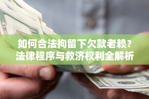 北京如何合法拘留下欠款老赖？法律程序与救济权利全解析